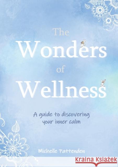 The Wonders of Wellness: A guide to discovering your inner calm Michelle Pattenden 9781914195440