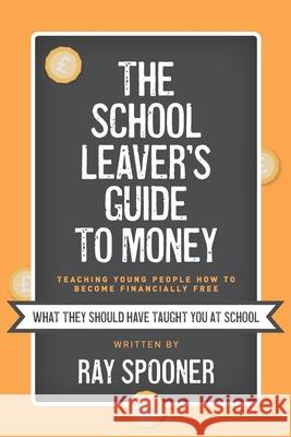 The School Leaver's Guide to Money Ray Spooner 9781914195747 Consilience Media