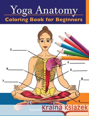 Yoga Anatomy Coloring Book for Beginners: 50+ Incredibly Detailed Self-Test Beginner Yoga Poses Color workbook Perfect Gift for Yoga Instructors, Teachers & Enthusiasts Anatomy Academy 9781914207006 Muze Publishing