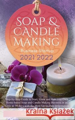 Soap and Candle Making Business Startup 2021-2022: Step-by-Step Guide to Start, Grow and Run your Own Home-based Soap and Candle Making Business in 30 days with the Most Up-to-Date Information Clement Harrison 9781914207129 Muze Publishing