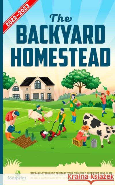 The Backyard Homestead 2022-2023: Step-By-Step Guide to Start Your Own Self Sufficient Mini Farm on Just a Quarter Acre With the Most Up-To-Date Infor Small Footprin 9781914207686 Muze Publishing