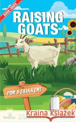 Raising Goats For Beginners 2022-202: Step-By-Step Guide to Raising Happy, Healthy Goats For Milk, Cheese, Meat, Fiber, and More With The Most Up-To-Date Information Small Footprint Press 9781914207723 Muze Publishing