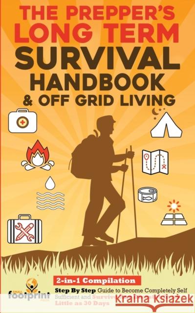 The Prepper's Long-Term Survival Handbook & Off Grid Living: 2-in-1 CompilationStep By Step Guide to Become Completely Self Sufficient and Survive Any Disaster in as Little as 30 Days Small Footprint Press 9781914207839 Muze Publishing