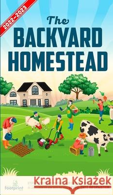 The Backyard Homestead 2022-2023: Step-By-Step Guide to Start Your Own Self Sufficient Mini Farm on Just a Quarter Acre With the Most Up-To-Date Infor Small Footprin 9781914207938 Muze Publishing