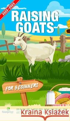 Raising Goats For Beginners 2022-202: Step-By-Step Guide to Raising Happy, Healthy Goats For Milk, Cheese, Meat, Fiber, and More With The Most Up-To-Date Information Small Footprint Press 9781914207952 Muze Publishing