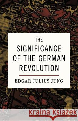 The Significance of the German Revolution Edgar Julius Jung, Alexander Jacob 9781914208997 Arktos Media Ltd.