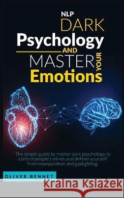 Nlp Dark Psychology and Master your Emotions: The simple guide to master dark psychology to control people's minds and defend yourself from manipulati Bennet, Oliver 9781914215551 Johnny Tonetti