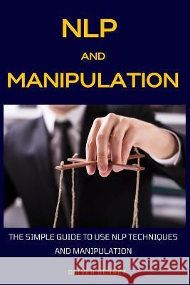 NLP and Manipulation: The simple guide to use NLP techniques and manipulation. Oliver Bennet 9781914215629 Oliver Bennet