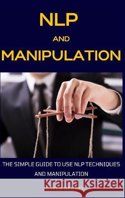 NLP and Manipulation: The simple guide to use NLP techniques and manipulation. Oliver Bennet 9781914215636 Oliver Bennet