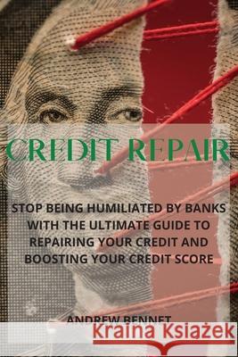 Credit Repair: Stop Being Humiliated By Banks With The Ultimate Guide To Repairing Your Credit And Boosting Your Credit Score Andrew Bennet 9781914215995 Andrew Bennet