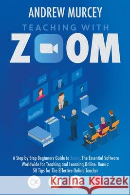 Teaching with Zoom: A Step by Step Beginners Guide to Zoom, The Essential Software Worldwide for Teaching and Learning Online. Bonus: 50 T Andrew Murcey 9781914217081 17 Lives Ltd