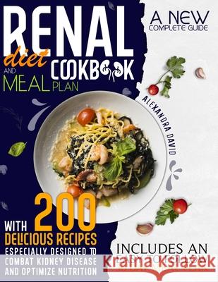 Renal diet cookbook and meal plan: A new complete guide with 200 delicious recipes especially designed to combat kidney disease and optimize nutrition Alexandra David 9781914217180 17 Lives Ltd