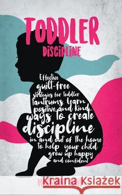 Toddler Discipline: Effective Guilt-Free Strategies for Toddler Tantrums. Learn Positive and Kind Ways to Create Discipline In and Out of Marianne Kind 9781914217258 17 Lives Ltd