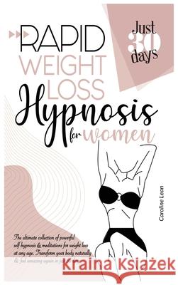 Rapid Weight Loss Hypnosis for Women: The Ultimate Collection of Powerful Self-Hypnosis & Meditations for Weight Loss at Any Age. Transform Your Body Caroline Lean 9781914217296 17 Lives Ltd