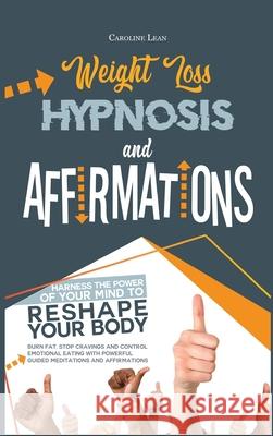 Weight Loss Hypnosis and Affirmations: Harness the Power of Your Mind to Reshape Your Body. Burn Fat, Stop Cravings and Control Emotional Eating with Caroline Lean 9781914217302 17 Lives Ltd