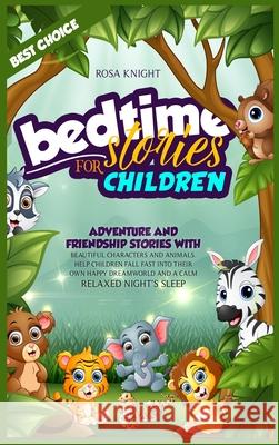 Bedtime Stories for Children: Adventure and Friendship Stories with Beautiful Characters and Animals. Help Children Fall Fast into Their Own Happy D Rosa Knight 9781914217326 17 Lives Ltd