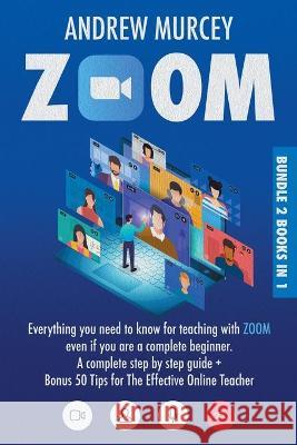Zoom: Bundle 2 books in 1. Everything You Need to Know for Teaching with Zoom Even if You Are a Complete Beginner. A Complet Murcey, Andrew 9781914217425 17 Lives Ltd