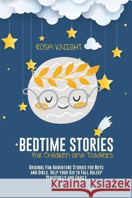 Bedtime Stories for Children and Toddlers: Original Fun Adventure Stories for Boys and Girls. Help your Kid to Fall Asleep Peacefully and Easily Rosa Knight 9781914217494 Rosa Knight