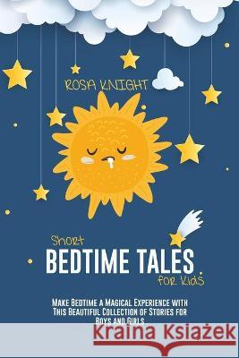 Short Bedtime Tales for Kids: Make Bedtime a Magical Experience with This Beautiful Collection of Stories for Boys and Girls Rosa Knight 9781914217531 17 Lives Ltd
