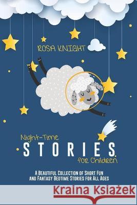 Night-time Stories for Children: A Beautiful Collection of Short Fun and Fantasy Bedtime Stories for All Ages Rosa Knight 9781914217555 17 Lives Ltd