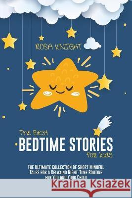 The Best Bedtime Stories for Kids: The Ultimate Collection of Short Mindful Tales for a Relaxing Night-Time Routine for You and Your Child Rosa Knight 9781914217579 Rosa Knight