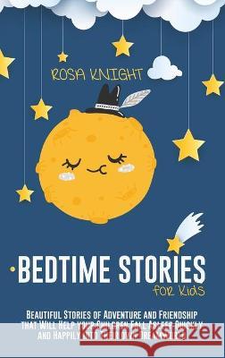 Bedtime Stories for Kids: Beautiful Stories of Adventure and Friendship that Will Help your Children Fall Asleep Quickly and Happily into Their Rosa Knight 9781914217593 Rosa Knight