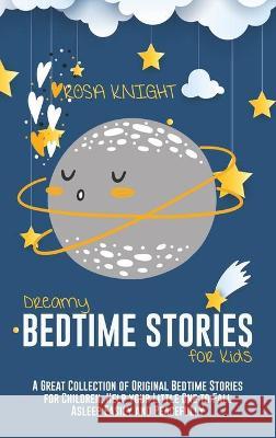 Dreamy Bedtime Stories for Kids: A Great Collection of Original Bedtime Stories for Children. Help your Little One to Fall Asleep Easily and Peacefull Rosa Knight 9781914217838 17 Lives Ltd