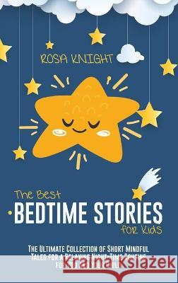 The Best Bedtime Stories for Kids: The Ultimate Collection of Short Mindful Tales for a Relaxing Night-Time Routine for You and Your Child Rosa Knight 9781914217869 17 Lives Ltd
