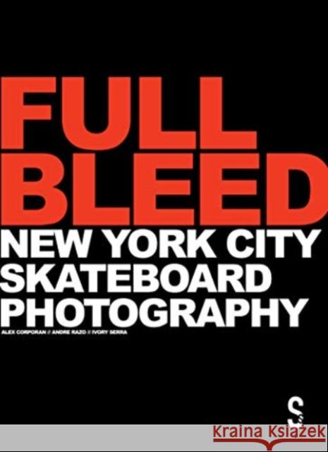 Full Bleed: New York City Skateboard Photography: (10th Anniversary Edition) Ivory Serra Alex Corporan Andre Razo 9781914228223 Salamander Street Ltd.