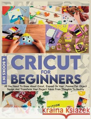 Cricut For Beginners: 4 books in 1: All You Need To Know About Cricut, Expand On Your Passion For Object Design And Transform Your Project I Allyson Cooper 9781914232077 Digital Island System L.T.D.