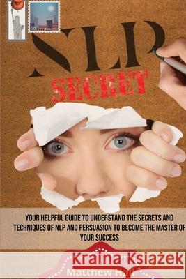 NLP Secrets: Your Helpful Guide To Understand The Secrets And Techniques Of NLP And Persuasion To Become The Master Of Your Success Matthew Hall 9781914232220 Digital Island System L.T.D.