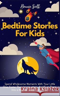 Bedtime Stories For Kids: Spend Wholesome Moments With Your Little One, Foster Their Imagination... And Ease Them Into A Magical Sleep Every Tim Bonnie Scott 9781914232398