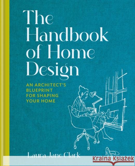 The Handbook of Home Design: An Architect’s Blueprint for Shaping your Home Laura Jane Clark 9781914239267