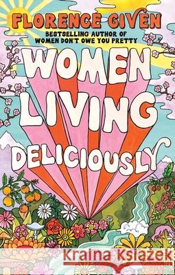 Women Living Deliciously: THE LIFE-CHANGING BOOK EVERY WOMAN DESERVES Florence Given 9781914240485 Octopus Publishing Group