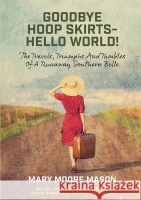 Goodbye Hoop Skirts - Hello World!: The Travels, Triumphs and Tumbles of a Runaway Southern Belle Mary Moore Mason 9781914245176 Tsl Publications