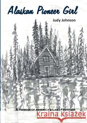 Alaskan Pioneer Girl: A Memoir of America's Last Frontier Judy Johnson   9781914245916 Tsl Publications