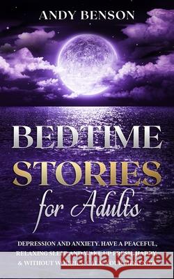 Bedtime Stories for Adults: Depression and Anxiety. Have a Peaceful, Relaxing Sleep and Wake up Fresh, Happy, & Without Worries. Calm Your Mind NO Andy Benson 9781914271014 Chasecheck Ltd