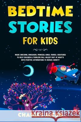 Bedtime Stories for Kids: Magic Unicorns, Dinosaurs, Princess, Kings, Fairies, Creatures to Help Children & Toddlers Fall Asleep Fast at Night's Charles Jacob 9781914271038