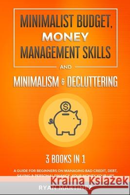 Minimalist Budget, Money Management Skills and Minimalism & Decluttering: A Guide for Beginners on Managing Bad Credit, Debt, Saving & Personal Financ Ryan Martinez 9781914271076 Chasecheck Ltd