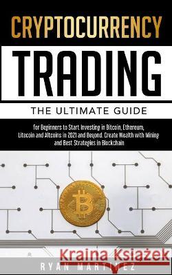 Cryptocurrency Trading: The Ultimate Guide for Beginners to Start Investing in Bitcoin, Ethereum, Litecoin and Altcoins in 2021 and Beyond. Cr Ryan Martinez 9781914271175 Chasecheck Ltd