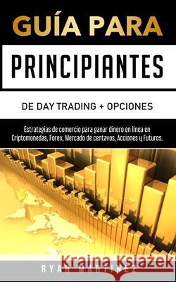 Guía para principiantes de Day Trading + Opciones: Estrategias de comercio para ganar dinero en línea en Criptomonedas, Forex, Mercado de centavos, Ac Martinez, Ryan 9781914271205 Chasecheck Ltd