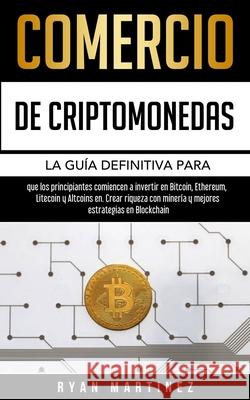 Comercio de criptomonedas: La guía definitiva para que los principiantes comiencen a invertir en Bitcoin, Ethereum, Litecoin y Altcoins en. Crear riqueza con minería y mejores estrategias en Blockchai Ryan Martinez 9781914271243 Chasecheck Ltd