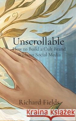 Unscrollable: How to Build a Cult Brand Without Social Media Richard Fields 9781914272653 Qasas.Pub