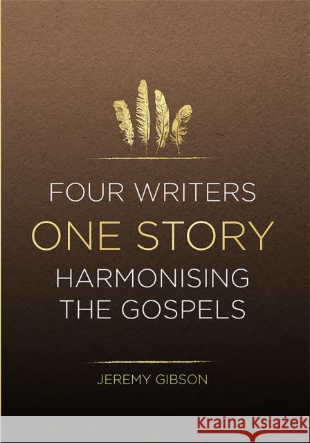 Four Writers One Story: Harmonising the Gospels Jeremy Gibson 9781914273025