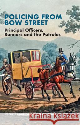 Policing from Bow Street: Principal Officers, Runners and the Patroles Peter Kennison 9781914277061 Mango Books