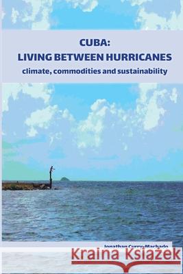 Cuba: Living Between Hurricanes: Climate, Commodities and Sustainability Jonathan Curry-Machado 9781914278013 Amaurea Press