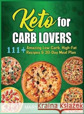 Keto For Carb Lovers: 111+ Amazing Low-Carb, High-Fat Recipes & 30-Day Meal Plan Mary Morgan 9781914300561 Owl Press