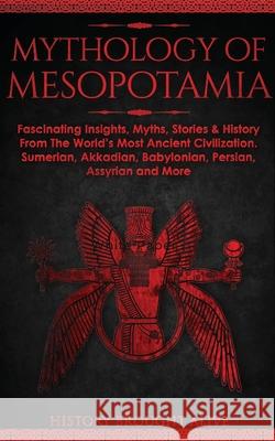Mythology of Mesopotamia: Fascinating Insights, Myths, Stories & History From The World's Most Ancient Civilization. Sumerian, Akkadian, Babylonian, Persian, Assyrian and More History Brought Alive 9781914312182 Fortune Publishing