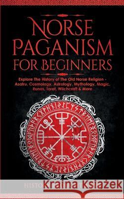 Norse Paganism for Beginners: Explore The History of The Old Norse Religion - Asatru, Cosmology, Astrology, Mythology, Magic, Runes, Tarot, Witchcra Brought Alive, History 9781914312359 Fortune Publishing