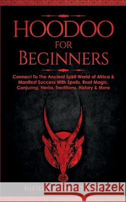 Hoodoo for Beginners: Connect To The Ancient Spirit World of Africa & Manifest Success With Spells, Root Magic, Conjuring, Herbs, Traditions Brought Alive, History 9781914312427